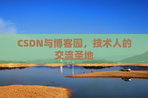 CSDN与博客园，技术人的交流圣地